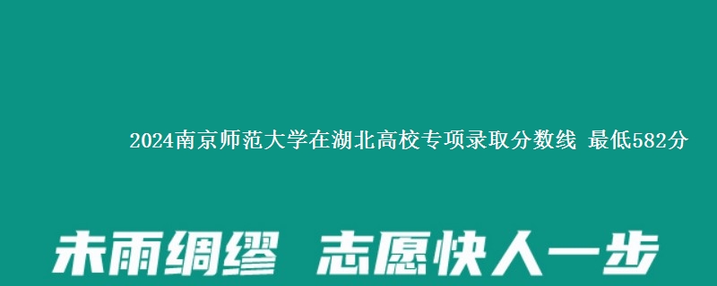 2024南京师范大学在湖北高校专项录取分数线 最低582分