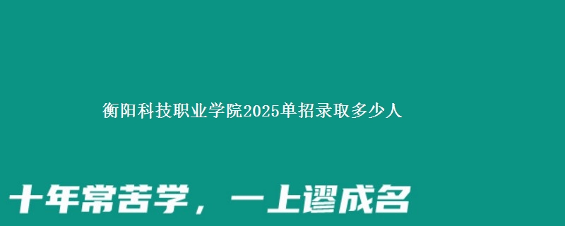 衡阳科技职业学院2025单招录取多少人