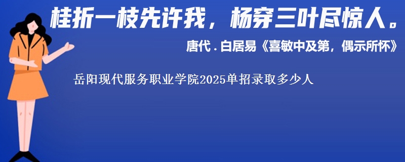 岳阳现代服务职业学院2025单招录取多少人