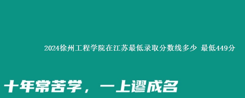 2024徐州工程学院在江苏最低录取分数线 最低449分