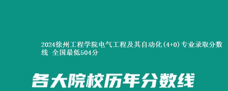 2024徐州工程学院电气工程及其自动化(4+0)专业录取分数线 全国最低504分