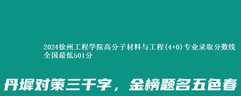 2024徐州工程学院高分子材料与工程(4+0)专业录取分数线 全国最低501分