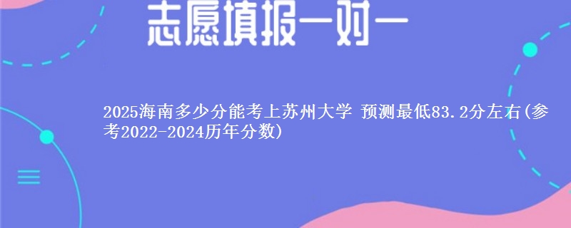 2025海南考生上苏州大学要多少分数 预测最低83.2分左右(参考2022-2024历年分数)