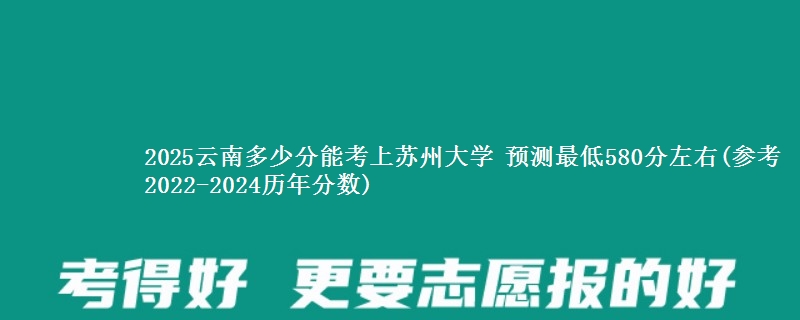 2025云南考生上苏州大学要多少分 最低580分左右(参考2022-2024历年分数)