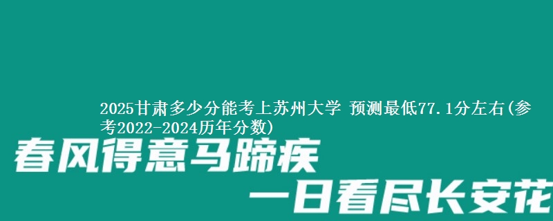 2025甘肃多少分能报考苏州大学 预测最低77.1分左右(参考2022-2024历年分数)