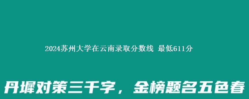 2024苏州大学在云南录取分数线 最低611分