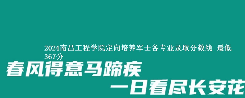 2024南昌工程学院定向培养军士各专业录取分数线 最低367分