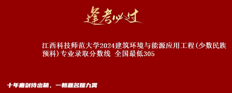 江西科技师范大学2024建筑环境与能源应用工程(少数民族预科)专业录取分数线 全国最低305