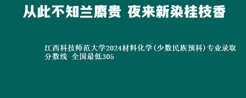 江西科技师范大学2024材料化学(少数民族预科)专业录取分数线 全国最低305