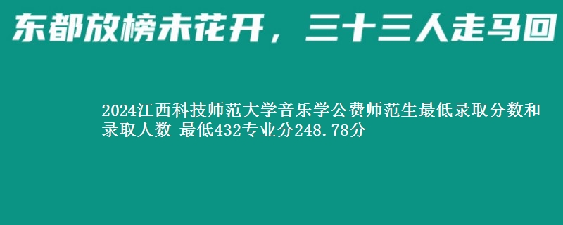 2024江西科技师范大学音乐学公费师范生最低录取分数和录取人数 最低432专业分248.78分