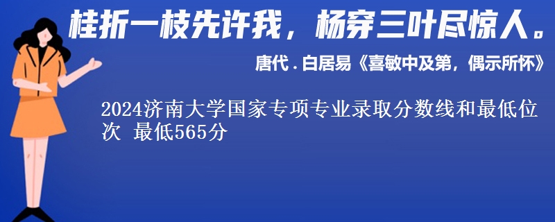 2024济南大学国家专项专业录取分数线和最低位次 最低565分