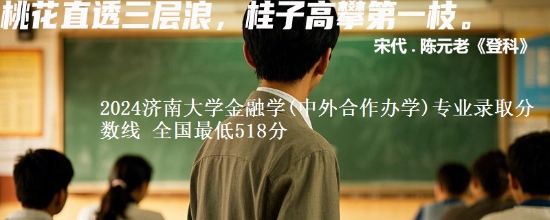 2024济南大学金融学(中外合作办学)专业录取分数线 全国最低518分