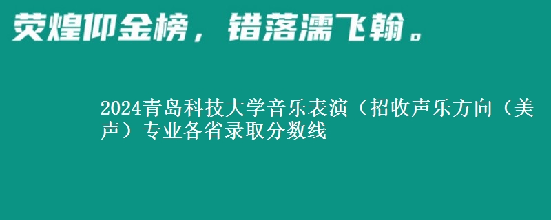 2024青岛科技大学音乐表演（招收声乐方向（美声）专业各省录取分数线