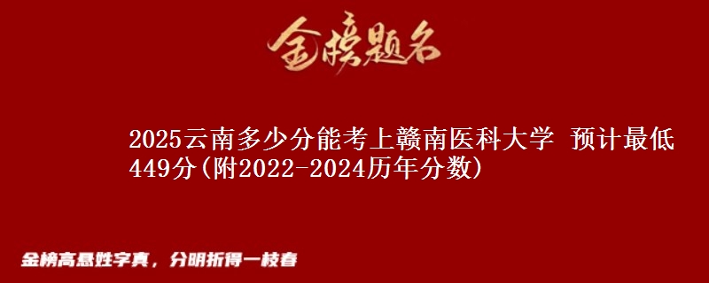 2025云南多少分能考上赣南医科大学 预计最低449分(附2022-2024历年分数)