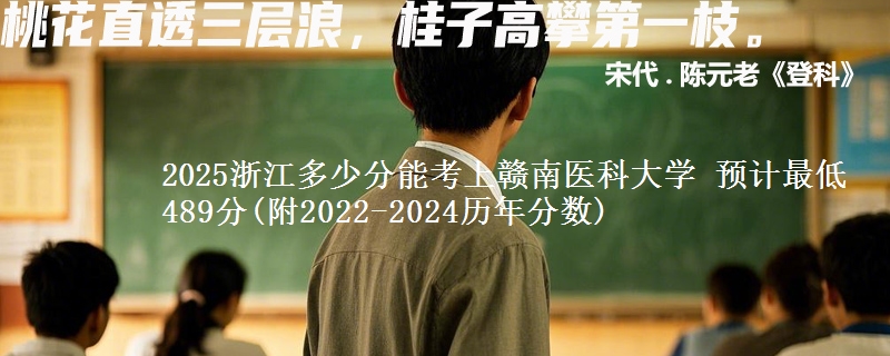 2025浙江多少分能考上赣南医科大学 预计最低489分(附2022-2024历年分数)