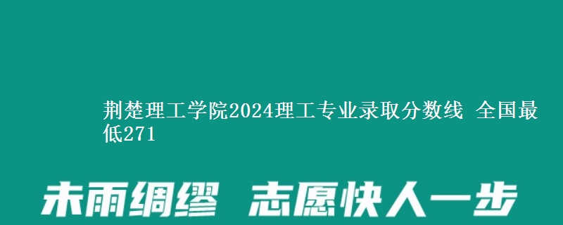 荆楚理工学院2024理工专业录取分数线 全国最低271