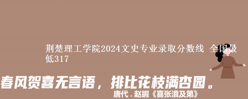 荆楚理工学院2024文史专业录取分数线 全国最低317