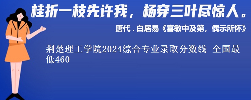 荆楚理工学院2024综合专业录取分数线 全国最低460