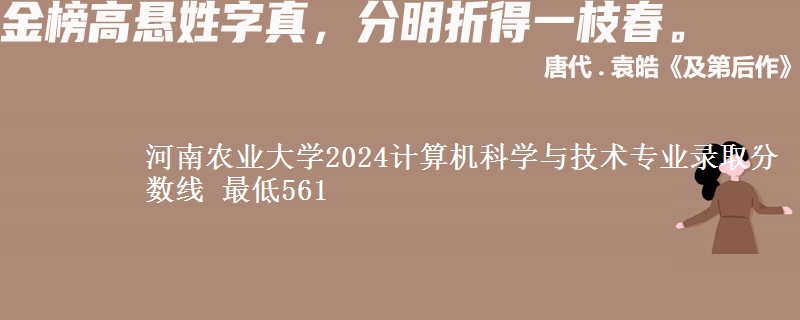 河南农业大学2024计算机科学与技术专业录取分数线 最低561