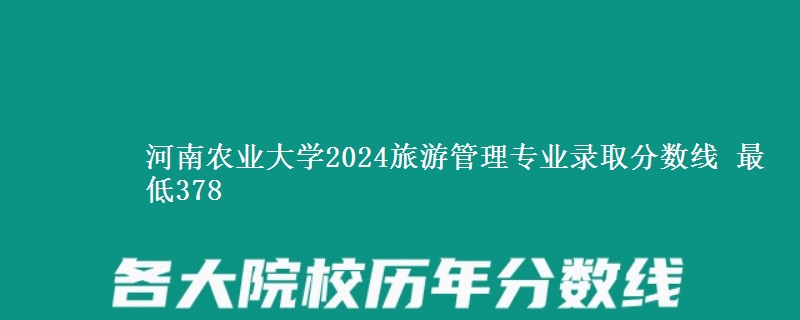 河南农业大学2024旅游管理专业录取分数线 最低378