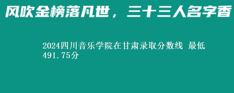 2024四川音乐学院在甘肃录取分数线 最低491.75分