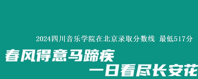 2024四川音乐学院在北京录取分数线 最低517分