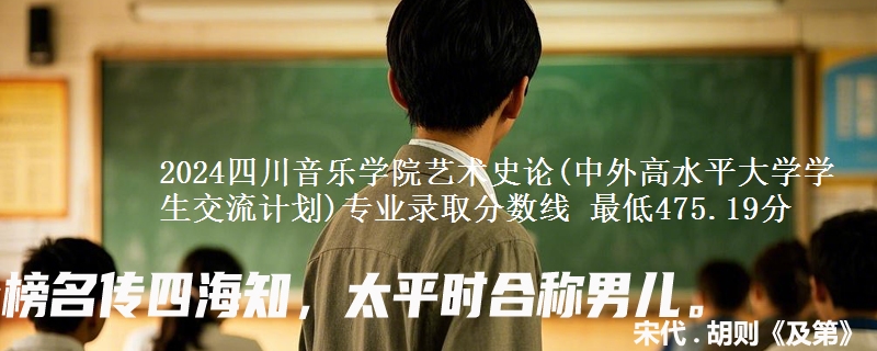 2024四川音乐学院艺术史论(中外高水平大学学生交流计划)专业录取分数线 最低475.19分