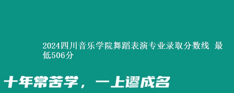 2024四川音乐学院舞蹈表演专业录取分数线 最低506分