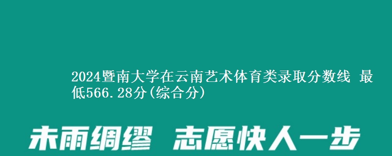 2024暨南大学在云南艺术体育类录取分数线 最低566.28分(综合分)