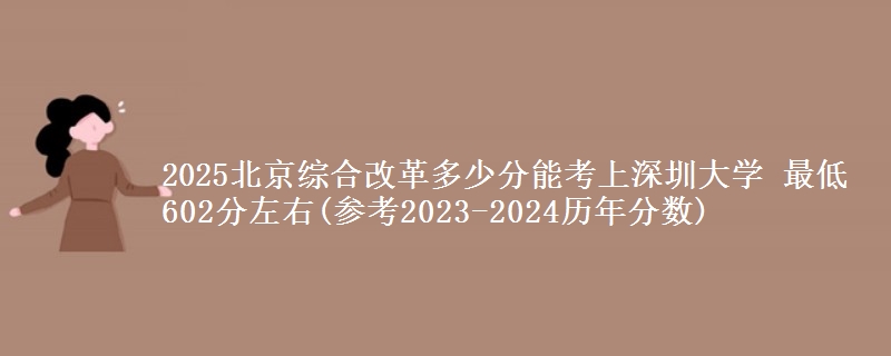 2025北京多少分能考上深圳大学 最低602分左右(参考2023-2024历年分数)