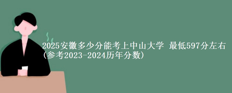 2025安徽多少分能考上中山大学 最低597分左右(参考2023-2024历年分数)