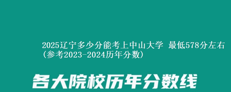 2025辽宁多少分能考上中山大学 最低578分左右(参考2023-2024历年分数)