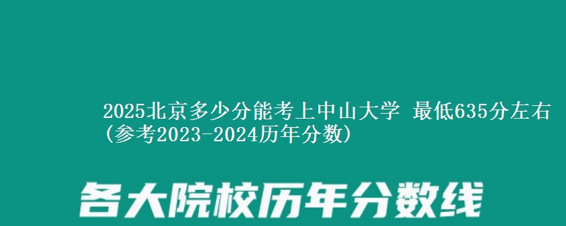 2025北京多少分能考上中山大学 最低635分左右(参考2023-2024历年分数)