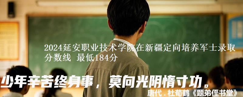 2024延安职业技术学院在新疆定向培养军士录取分数线 最低184分