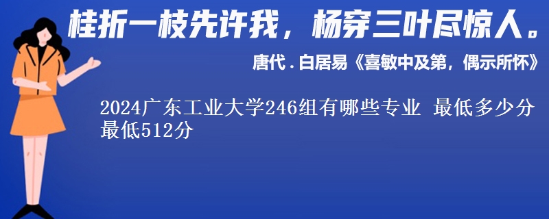 2024广东工业大学246组有哪些专业 最低多少分 最低512分