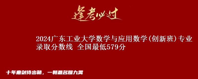 2024广东工业大学数学与应用数学(创新班)专业录取分数线 全国最低579分