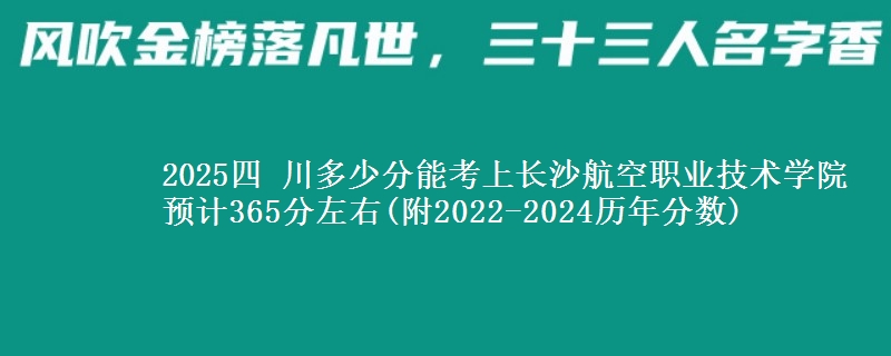 2025四 川多少分能考上长沙航空职业技术学院 预计365分左右(附2022-2024历年分数)