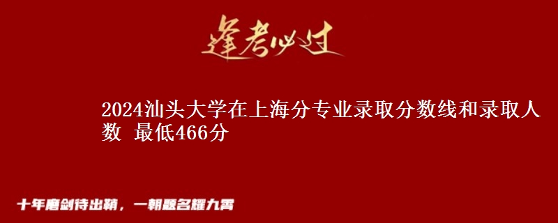 2024汕头大学在上海分专业录取分数线和录取人数 最低466分