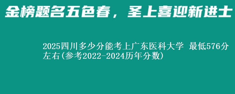 2025四川多少分能考上广东医科大学 最低576分左右(参考2022-2024历年分数)