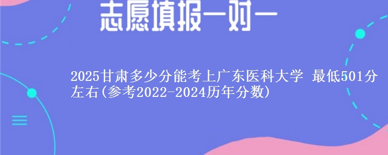 2025甘肃多少分能考上广东医科大学 最低501分左右(参考2022-2024历年分数)