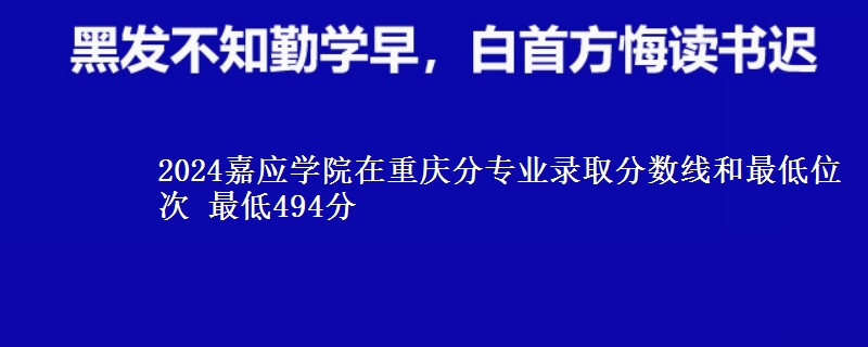 2024嘉应学院在重庆分专业录取分数线和最低位次 最低494分