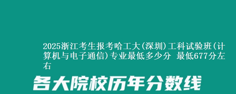 2025浙江考生报考哈工大(深圳)工科试验班(计算机与电子通信)专业最低多少分 最低677分左右