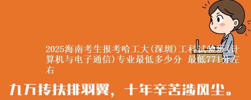 2025海南考生报考哈工大(深圳)工科试验班(计算机与电子通信)专业最低多少分 最低771分左右