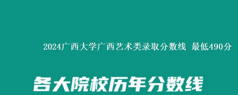 2024广西大学广西艺术类录取分数线 最低490分