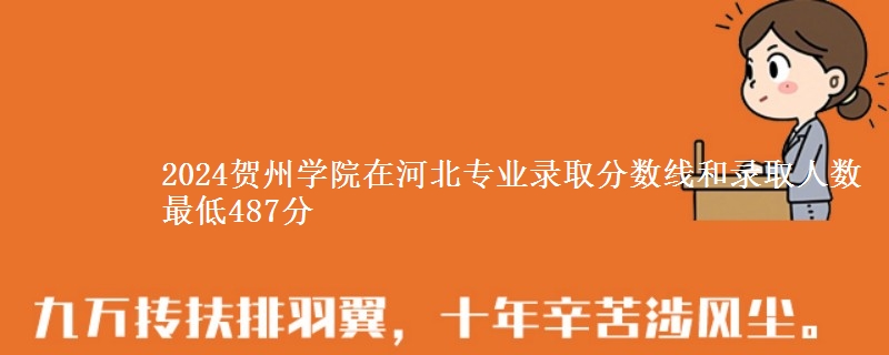 2024贺州学院在河北专业录取分数线和录取人数 最低487分