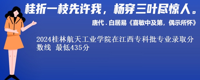 2024桂林航天工业学院在江西专科批专业录取分数线 最低435分