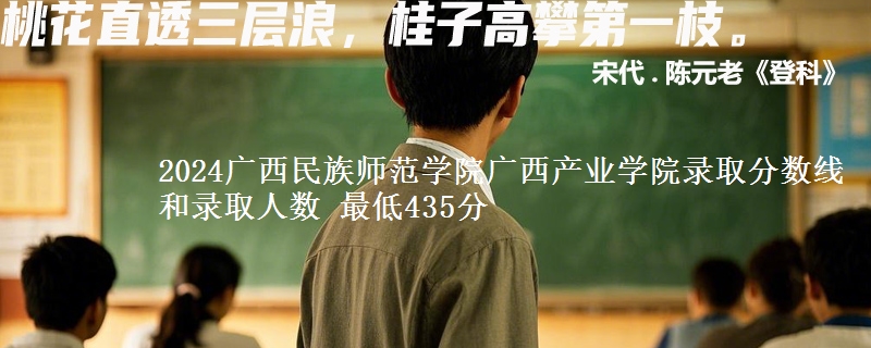 2024广西民族师范学院广西产业学院录取分数线和录取人数 最低435分