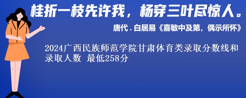 2024广西民族师范学院甘肃体育类录取分数线和录取人数 最低258分