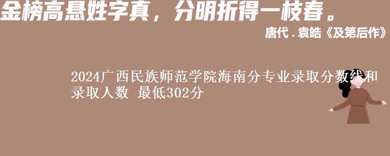 2024广西民族师范学院海南分专业录取分数线和录取人数 最低302分