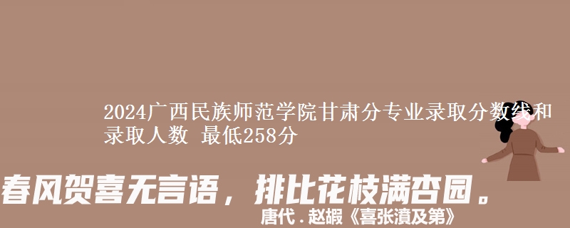 2024广西民族师范学院甘肃分专业录取分数线和录取人数 最低258分